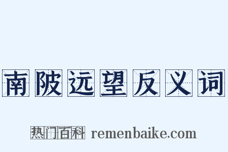 南陂远望反义词是什么意思的图片